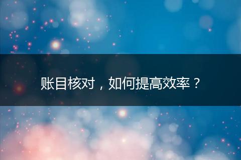 账目核对,如何提高效率?