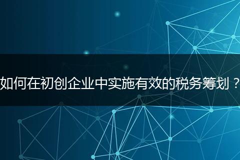 如何在初创企业中实施有效的税务筹划?