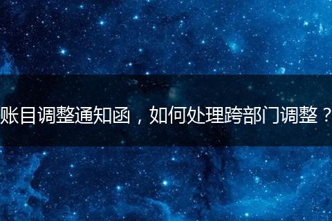 账目调整通知函,如何处理跨部门调整?