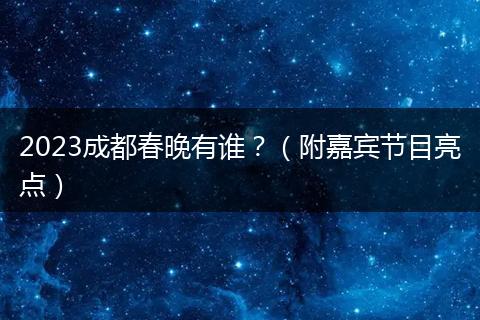 2023成都春晚有谁?(附嘉宾节目亮点)
