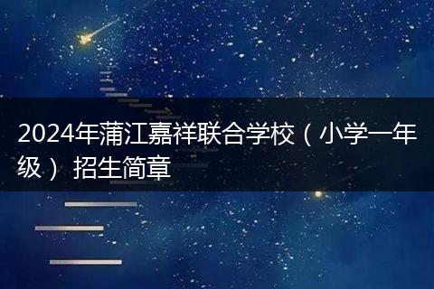 2024年蒲江嘉祥联合学校（小学一年级） 招生简章