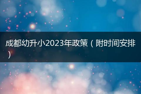 成都幼升小2023年政策(附时间安排)