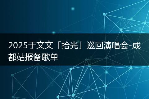 2025于文文「拾光」巡回演唱会-成都站报备歌单