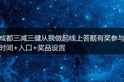 成都三减三健从我做起线上答题有奖参与时间+入口+奖品设置