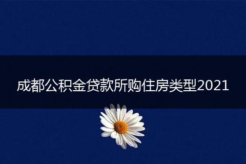 成都公积金贷款所购住房类型2021