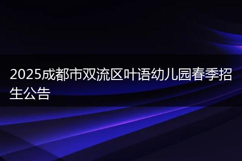 2025成都市双流区叶语幼儿园春季招生公告