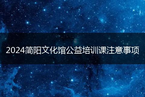 2024简阳文化馆公益培训课注意事项