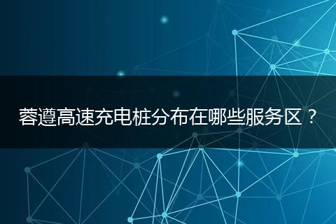 蓉遵高速充电桩分布在哪些服务区？