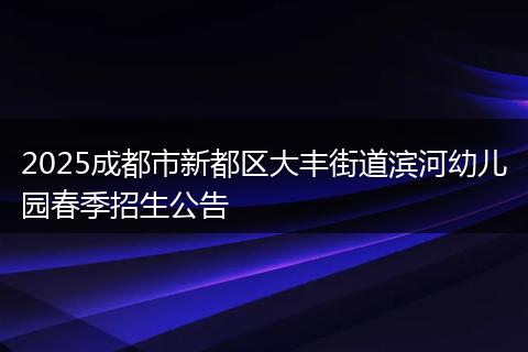 2025成都市新都区大丰街道滨河幼儿园春季招生公告
