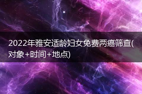 2022年雅安适龄妇女免费两癌筛查(对象+时间+地点)