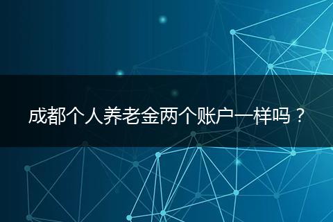 成都个人养老金两个账户一样吗？