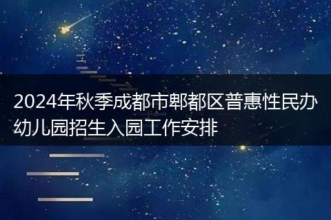 2024年秋季成都市郫都区普惠性民办幼儿园招生入园工作安排