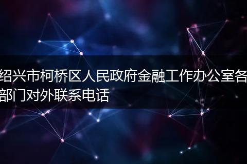 绍兴市柯桥区人民政府金融工作办公室各部门对外联系电话