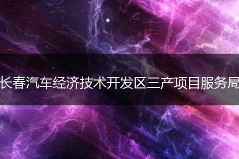 长春汽车经济技术开发区三产项目服务局
