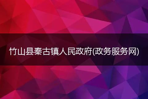 竹山县秦古镇人民政府(政务服务网)