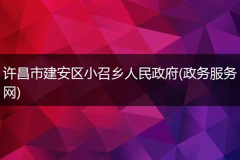 许昌市建安区小召乡人民政府(政务服务网)