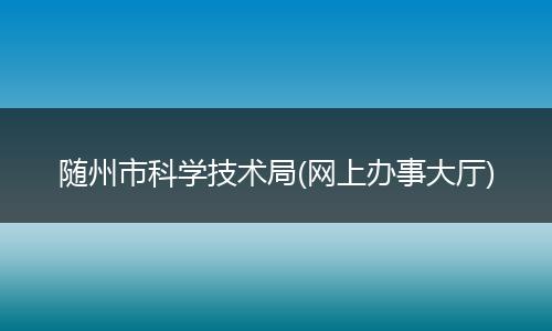 随州市科学技术局(网上办事大厅)