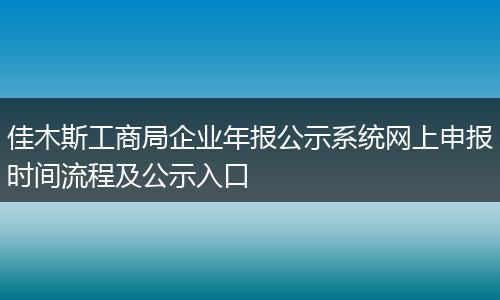 佳木斯工商局企业年报公示系统网上申报时间流程及公示入口