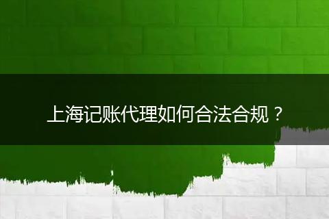 上海记账代理如何合法合规？