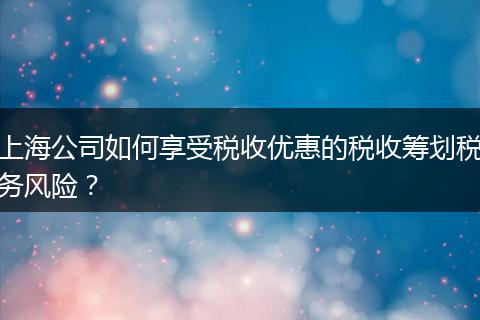 上海公司如何享受税收优惠的税收筹划税务风险？