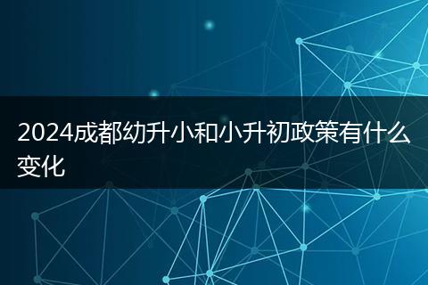 2024成都幼升小和小升初政策有什么变化