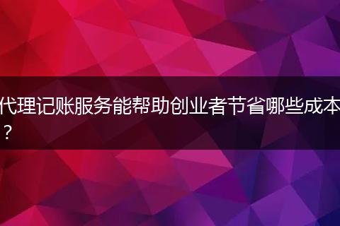 代理记账服务能帮助创业者节省哪些成本?