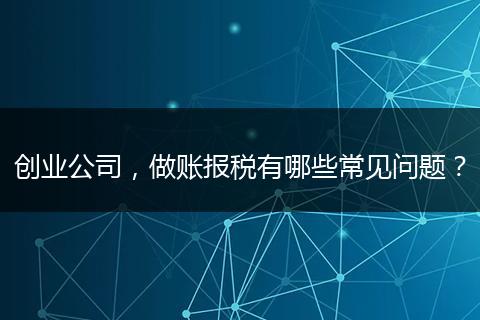 创业公司,做账报税有哪些常见问题?