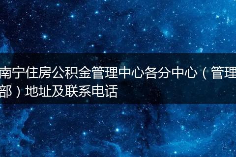 南宁住房公积金管理中心各分中心(管理部)地址及联系电话