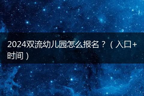 2024双流幼儿园怎么报名？（入口+时间）
