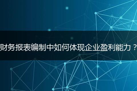 财务报表编制中如何体现企业盈利能力?