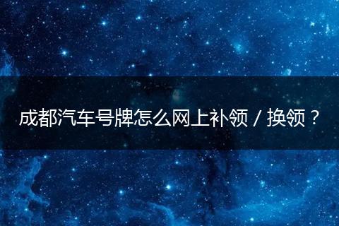 成都汽车号牌怎么网上补领／换领？
