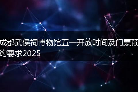 成都武侯祠博物馆五一开放时间及门票预约要求2025