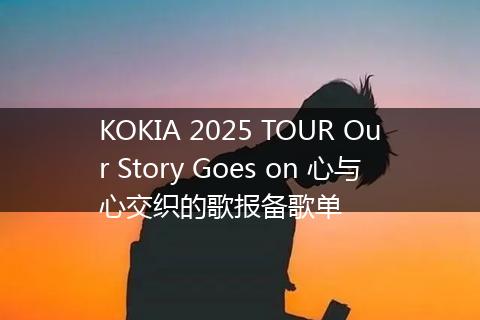 KOKIA 2025 TOUR Our Story Goes on 心与心交织的歌报备歌单
