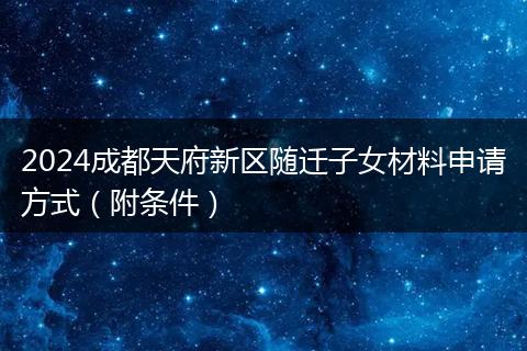 2024成都天府新区随迁子女材料申请方式（附条件）
