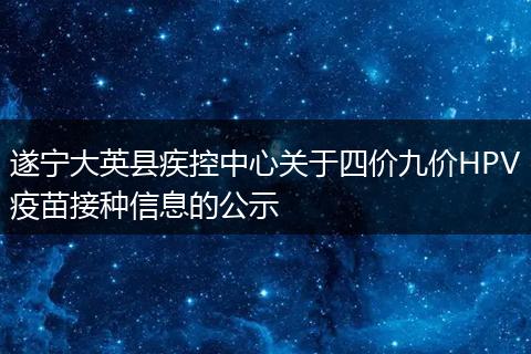 遂宁大英县疾控中心关于四价九价HPV疫苗接种信息的公示