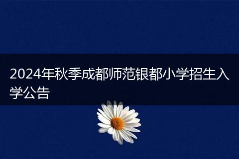 2024年秋季成都师范银都小学招生入学公告