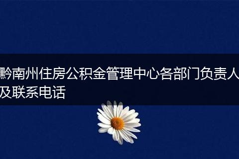 黔南州住房公积金管理中心各部门负责人及联系电话