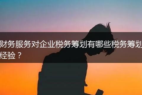 财务服务对企业税务筹划有哪些税务筹划经验?