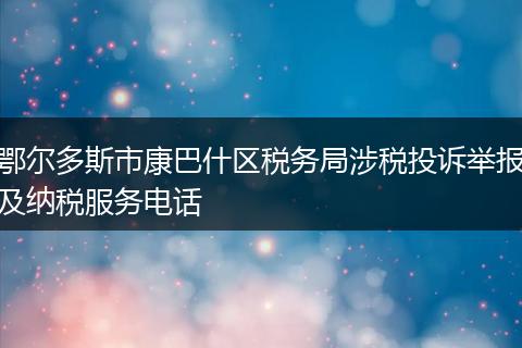 鄂尔多斯市康巴什区税务局涉税投诉举报及纳税服务电话