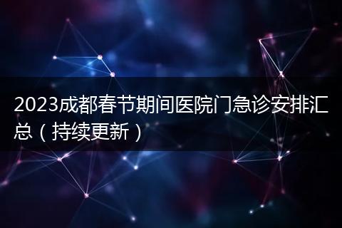 2023成都春节期间医院门急诊安排汇总（持续更新）