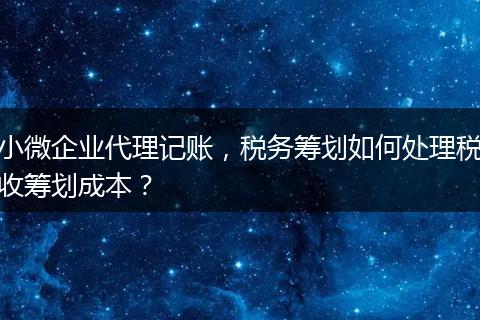 小微企业代理记账,税务筹划如何处理税收筹划成本?