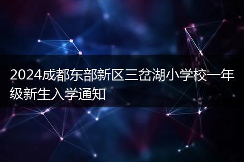 2024成都东部新区三岔湖小学校一年级新生入学通知