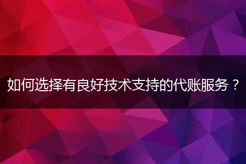 如何选择有良好技术支持的代账服务？