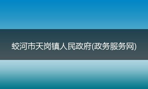蛟河市天岗镇人民政府(政务服务网)