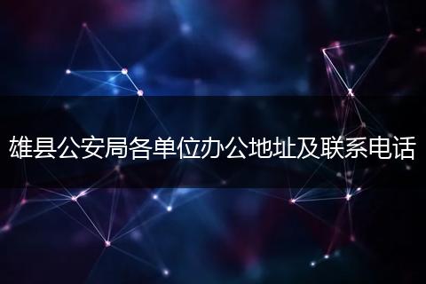 雄县公安局各单位办公地址及联系电话