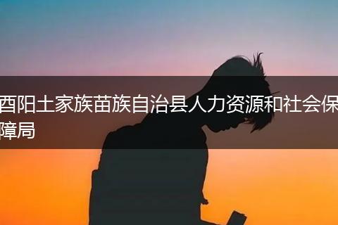 酉阳土家族苗族自治县人力资源和社会保障局