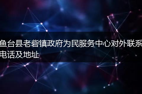 鱼台县老砦镇政府为民服务中心对外联系电话及地址