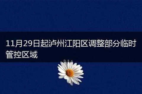 11月29日起泸州江阳区调整部分临时管控区域