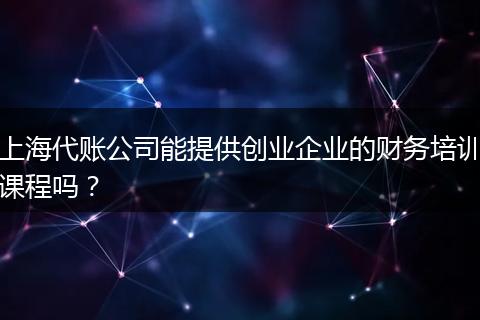 上海代账公司能提供创业企业的财务培训课程吗?