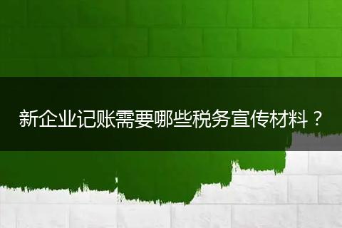 新企业记账需要哪些税务宣传材料？